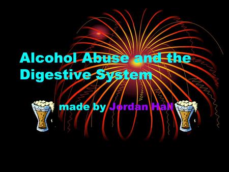 Alcohol Abuse and the Digestive System made by Jordan Hall.