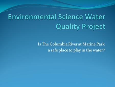 Is The Columbia River at Marine Park a safe place to play in the water?