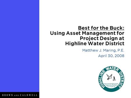 Best for the Buck: Using Asset Management for Project Design at Highline Water District Matthew J. Maring, P.E. April 30, 2008.