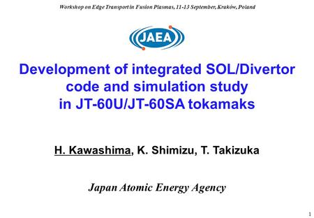 1 Development of integrated SOL/Divertor code and simulation study in JT-60U/JT-60SA tokamaks H. Kawashima, K. Shimizu, T. Takizuka Japan Atomic Energy.