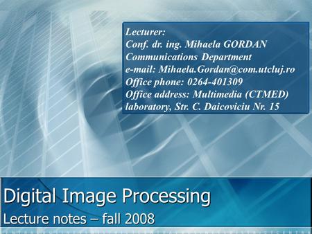 Digital Image Processing Lecture notes – fall 2008 Lecturer: Conf. dr. ing. Mihaela GORDAN Communications Department