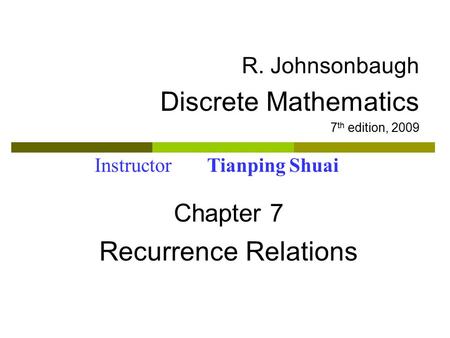 R. Johnsonbaugh Discrete Mathematics 7 th edition, 2009 Chapter 7 Recurrence Relations Instructor Tianping Shuai.