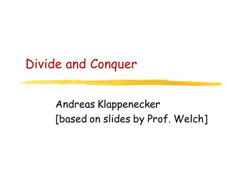 Divide and Conquer Andreas Klappenecker [based on slides by Prof. Welch]