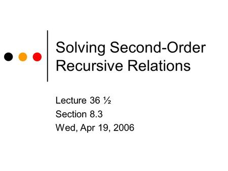 Solving Second-Order Recursive Relations Lecture 36 ½ Section 8.3 Wed, Apr 19, 2006.