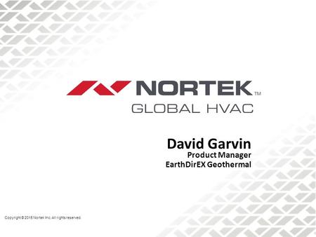 David Garvin Product Manager EarthDirEX Geothermal Copyright © 2015 Nortek Inc. All rights reserved.