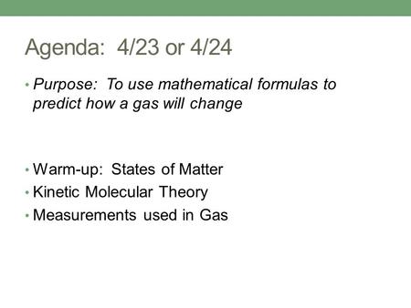 Agenda: 4/23 or 4/24 Purpose: To use mathematical formulas to predict how a gas will change Warm-up: States of Matter Kinetic Molecular Theory Measurements.