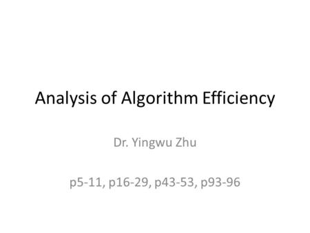Analysis of Algorithm Efficiency Dr. Yingwu Zhu p5-11, p16-29, p43-53, p93-96.