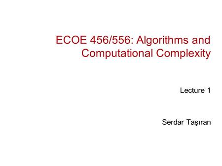 ECOE 456/556: Algorithms and Computational Complexity Lecture 1 Serdar Taşıran.