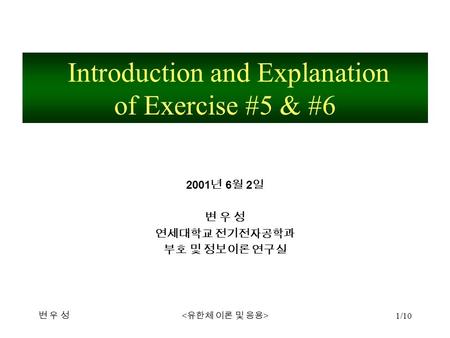 변 우 성변 우 성 1/10 2001 년 6 월 2 일 변 우 성 연세대학교 전기전자공학과 부호 및 정보이론 연구실 Introduction and Explanation of Exercise #5 & #6.