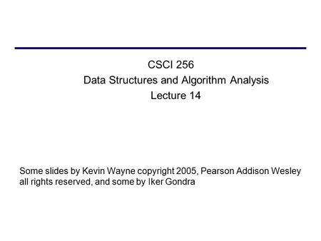 CSCI 256 Data Structures and Algorithm Analysis Lecture 14 Some slides by Kevin Wayne copyright 2005, Pearson Addison Wesley all rights reserved, and some.