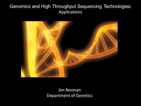 Genomics and High Throughput Sequencing Technologies: Applications Jim Noonan Department of Genetics.