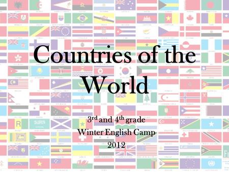 Countries of the World 3 rd and 4 th grade Winter English Camp 2012.