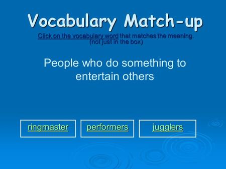 Vocabulary Match-up Click on the vocabulary word that matches the meaning. (not just in the box) People who do something to entertain others ringmaster.