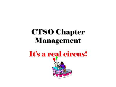 CTSO Chapter Management It’s a real circus!. Under the “Big Top” Organization CTSO Advisor Student Government – Officers – Executive Council – Meetings.