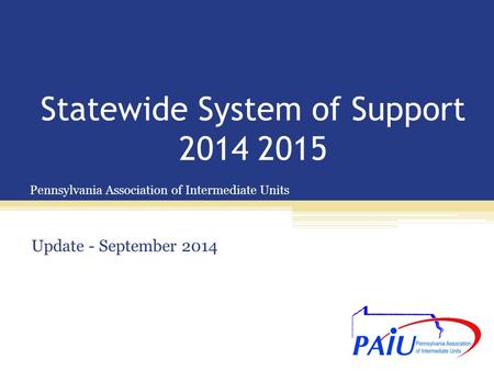 Pennsylvania Association of Intermediate Units Statewide System of Support 2014 2015 Update - September 2014.