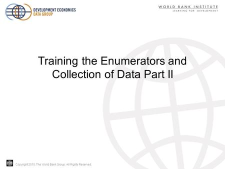 Copyright 2010, The World Bank Group. All Rights Reserved. Training the Enumerators and Collection of Data Part II.