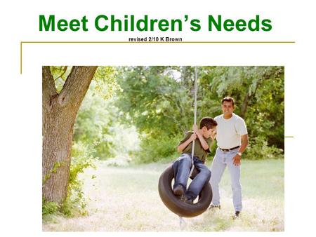 Meet Children’s Needs revised 2/10 K Brown Nurture Children aka TLC Provide care that encourages healthy growth and development Give a child opportunities.