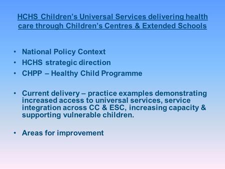 HCHS Children’s Universal Services delivering health care through Children’s Centres & Extended Schools National Policy Context HCHS strategic direction.