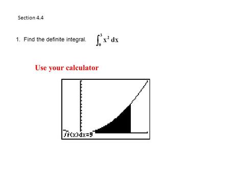 Section 4.4 1. Find the definite integral. Use your calculator.