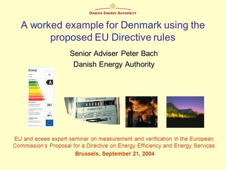A worked example for Denmark using the proposed EU Directive rules Senior Adviser Peter Bach Danish Energy Authority EU and eceee expert seminar on measurement.