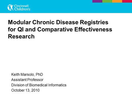 Modular Chronic Disease Registries for QI and Comparative Effectiveness Research Keith Marsolo, PhD Assistant Professor Division of Biomedical Informatics.