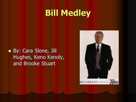 Bill Medley By: Cara Slone, Jill Hughes, Keno Kenoly, and Brooke Stuart By: Cara Slone, Jill Hughes, Keno Kenoly, and Brooke Stuart.