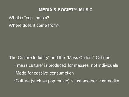 “The Culture Industry” and the “Mass Culture” Critique mass culture is produced for masses, not individuals Made for passive consumption Culture (such.