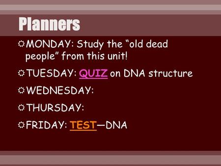  MONDAY: Study the “old dead people” from this unit!  TUESDAY: QUIZ on DNA structure  WEDNESDAY:  THURSDAY:  FRIDAY: TEST—DNA.