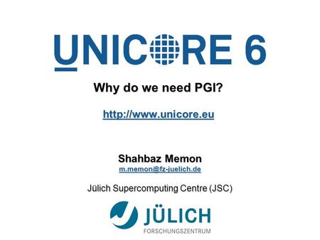 Why do we need PGI?  Shahbaz Memon Jülich Supercomputing Centre (JSC)