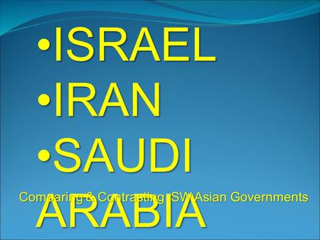 ISRAELISRAEL IRANIRAN SAUDI ARABIASAUDI ARABIA Comparing & Contrasting SW Asian Governments.