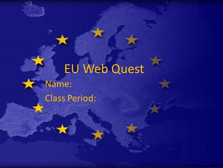 EU Web Quest Name: Class Period:. Directions: You have been given the name of an EU member country to research. You need to design a Power Point slide.