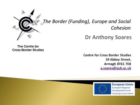 Centre for Cross Border Studies 39 Abbey Street, Armagh BT61 7EB The Border (Funding), Europe and Social Cohesion.