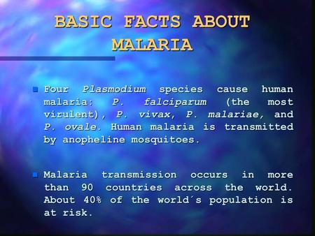 BASIC FACTS ABOUT MALARIA n Four Plasmodium species cause human malaria: P. falciparum (the most virulent), P. vivax, P. malariae, and P. ovale. Human.
