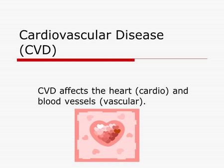 Cardiovascular Disease (CVD) CVD affects the heart (cardio) and blood vessels (vascular).