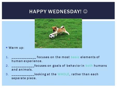  Warm up: 1._____________ focuses on the most basic elements of human experience. 2.____________focuses on goals of behavior in both humans and animals.