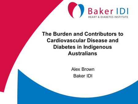 The Burden and Contributors to Cardiovascular Disease and Diabetes in Indigenous Australians Alex Brown Baker IDI.
