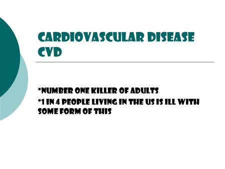Cardiovascular Disease CVD *Number one killer of adults *1 in 4 people living In the us is ill with some form of this.