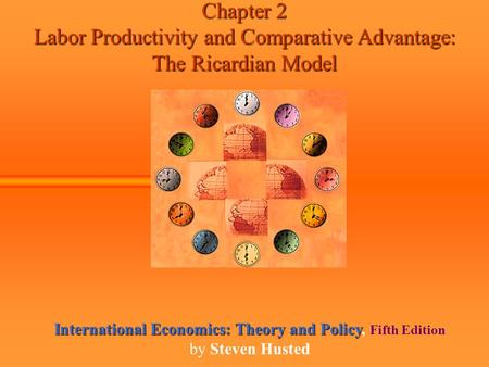 Chapter 2 Labor Productivity and Comparative Advantage: The Ricardian Model International Economics: Theory and Policy International Economics: Theory.