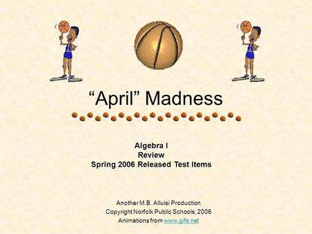 “April” Madness Another M.B. Alluisi Production Copyright Norfolk Public Schools, 2006 Animations from www.gifs.netwww.gifs.net Algebra I Review Spring.