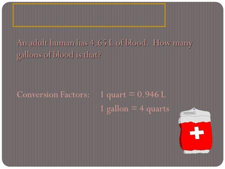 An adult human has 4.65 L of blood.  How many  gallons of blood is that?