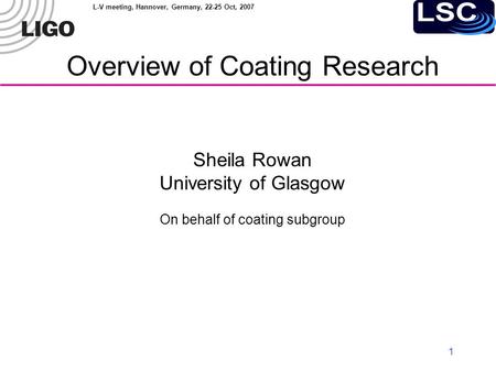 L-V meeting, Hannover, Germany, 22-25 Oct, 2007 1 Overview of Coating Research Sheila Rowan University of Glasgow On behalf of coating subgroup.