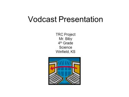 Vodcast Presentation TRC Project Mr. Biby 4 th Grade Science Winfield, KS.