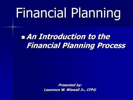 Financial Planning Financial Planning An Introduction to the Financial Planning Process An Introduction to the Financial Planning Process Presented by: