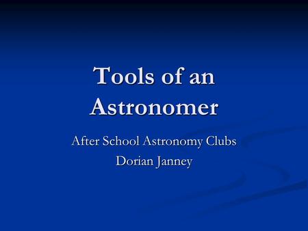 Tools of an Astronomer After School Astronomy Clubs Dorian Janney.