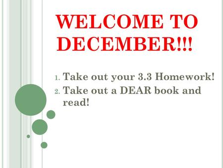 WELCOME TO DECEMBER!!! 1. Take out your 3.3 Homework! 2. Take out a DEAR book and read!