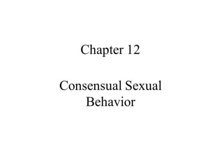 Chapter 12 Consensual Sexual Behavior. Quote for the day Making love to a woman is like buying a piece of real estate - location, location, location.