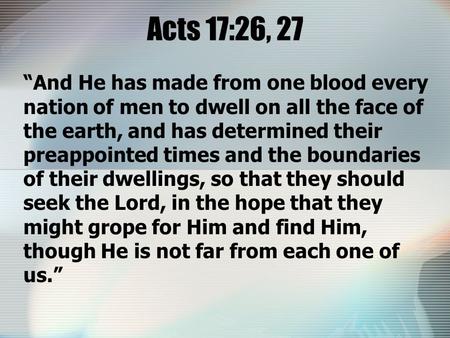 Acts 17:26, 27 “And He has made from one blood every nation of men to dwell on all the face of the earth, and has determined their preappointed times and.