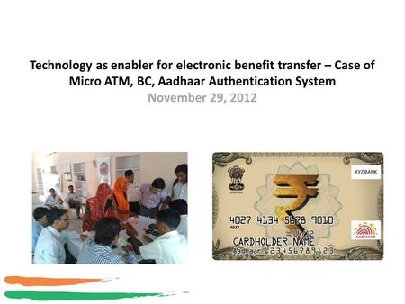 Technology as enabler for electronic benefit transfer – Case of Micro ATM, BC, Aadhaar Authentication System November 29, 2012 1.