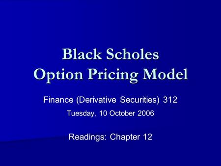 Black Scholes Option Pricing Model Finance (Derivative Securities) 312 Tuesday, 10 October 2006 Readings: Chapter 12.