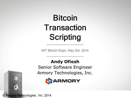 Bitcoin Transaction Scripting Andy Ofiesh Senior Software Engineer Armory Technologies, Inc. MIT Bitcoin Expo, May 3rd, 2014 © Armory Technologies, Inc.